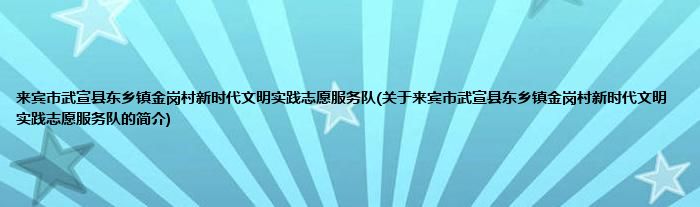 来宾市武宣县东乡镇金岗村新时代文明实践志愿服务队(关于来宾市武宣县东乡镇金岗村新时代文明实践志愿服务队的简介)