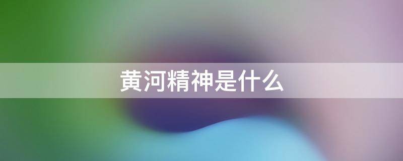 黄河精神是什么