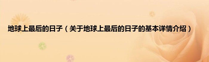 地球上最后的日子（关于地球上最后的日子的基本详情介绍）