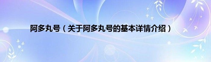 阿多丸号（关于阿多丸号的基本详情介绍）