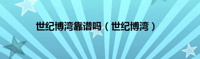 世纪博湾靠谱吗（世纪博湾）