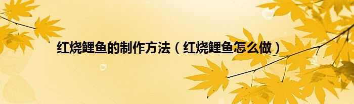 红烧鲤鱼的制作方法（红烧鲤鱼怎么做）