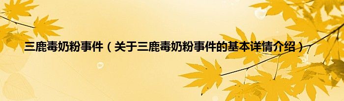 三鹿毒奶粉事件（关于三鹿毒奶粉事件的基本详情介绍）