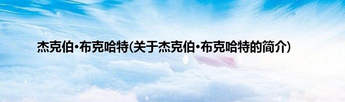 杰克伯·布克哈特(关于杰克伯·布克哈特的简介)