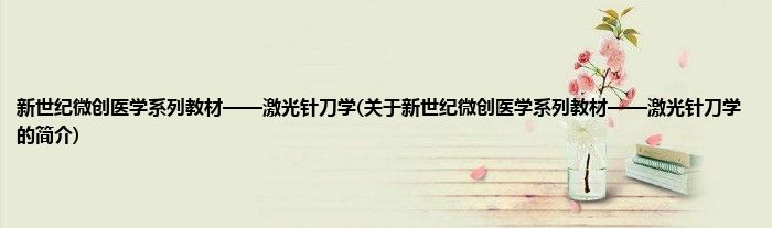 新世纪微创医学系列教材——激光针刀学(关于新世纪微创医学系列教材——激光针刀学的简介)