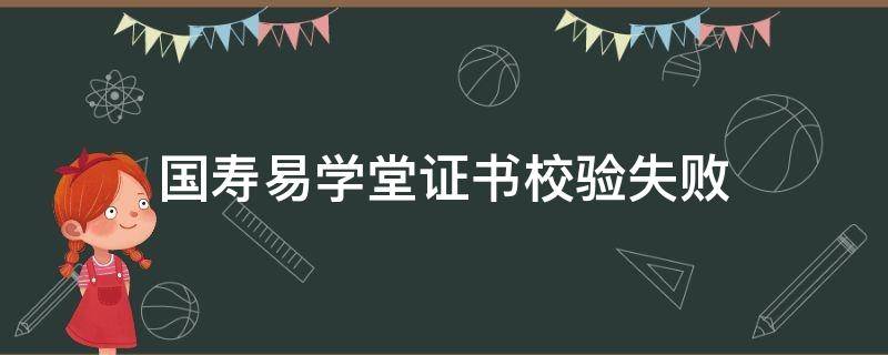 国寿易学堂证书校验失败