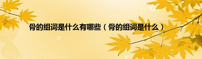 骨的组词是什么有哪些（骨的组词是什么）
