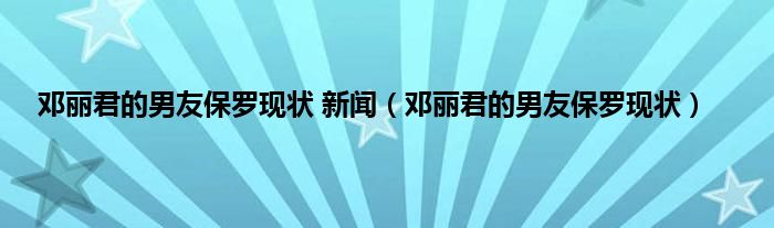 邓丽君的男友保罗现状 新闻（邓丽君的男友保罗现状）