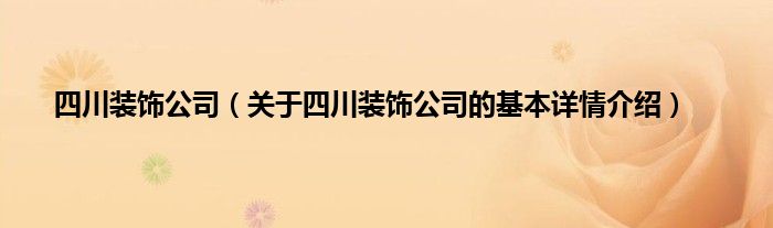 四川装饰公司（关于四川装饰公司的基本详情介绍）