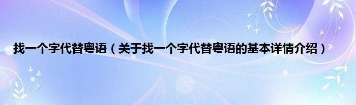 找一个字代替粤语（关于找一个字代替粤语的基本详情介绍）