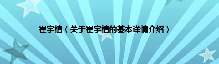 崔宇植（关于崔宇植的基本详情介绍）