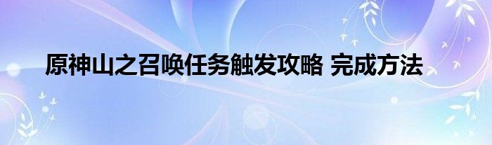 原神山之召唤任务触发攻略 完成方法