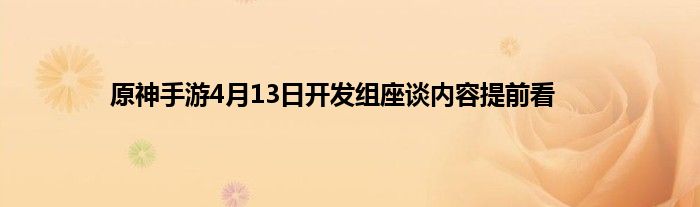 原神手游4月13日开发组座谈内容提前看