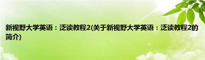 新视野大学英语：泛读教程2(关于新视野大学英语：泛读教程2的简介)