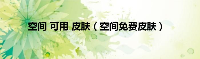 空间 可用 皮肤（空间免费皮肤）
