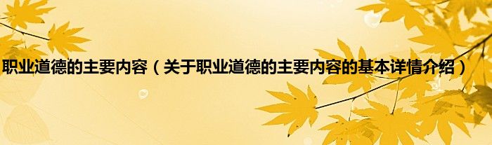 职业道德的主要内容（关于职业道德的主要内容的基本详情介绍）