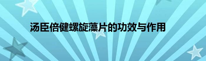 汤臣倍健螺旋藻片的功效与作用