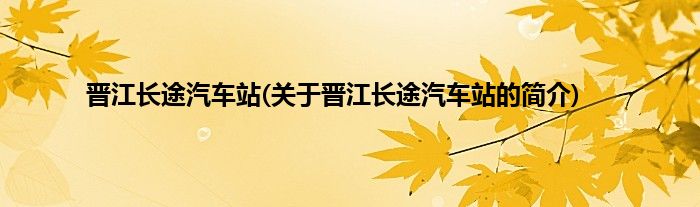 晋江长途汽车站(关于晋江长途汽车站的简介)
