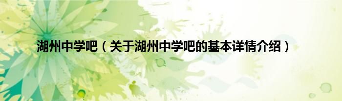 湖州中学吧（关于湖州中学吧的基本详情介绍）