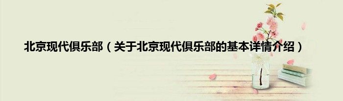 北京现代俱乐部（关于北京现代俱乐部的基本详情介绍）