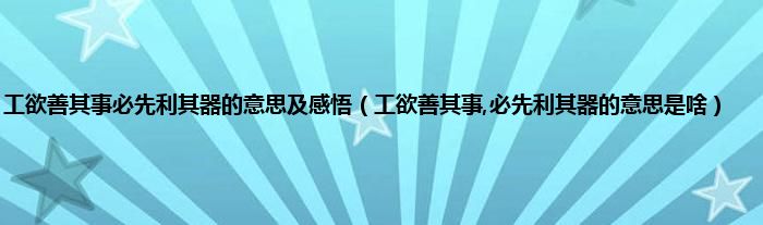 工欲善其事必先利其器的意思及感悟（工欲善其事,必先利其器的意思是啥）