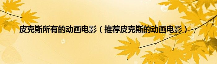 皮克斯所有的动画电影（推荐皮克斯的动画电影）