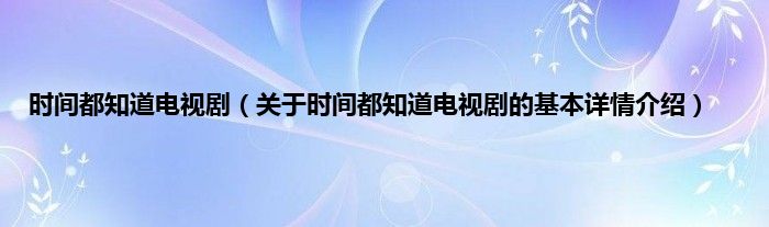 时间都知道电视剧（关于时间都知道电视剧的基本详情介绍）