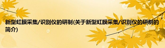 新型虹膜采集/识别仪的研制(关于新型虹膜采集/识别仪的研制的简介)