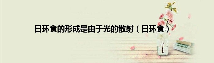 日环食的形成是由于光的散射（日环食）