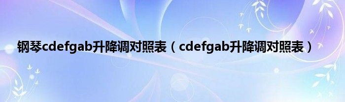 钢琴cdefgab升降调对照表（cdefgab升降调对照表）
