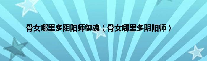 骨女哪里多阴阳师御魂（骨女哪里多阴阳师）