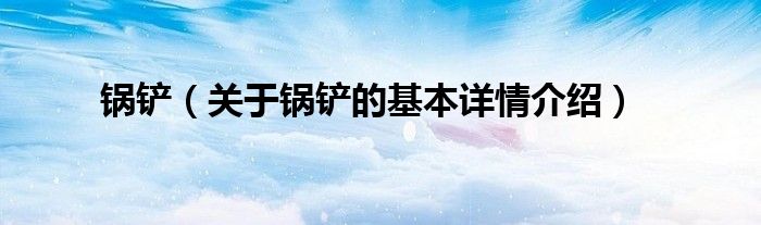 锅铲（关于锅铲的基本详情介绍）