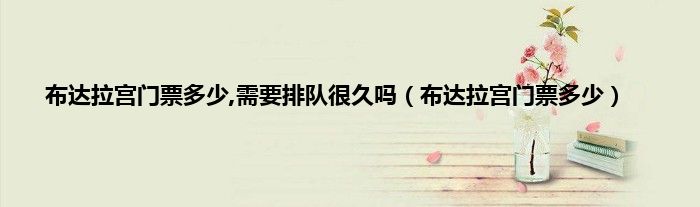 布达拉宫门票多少,需要排队很久吗（布达拉宫门票多少）