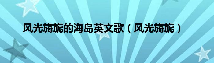 风光旖旎的海岛英文歌（风光旖旎）