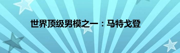 世界顶级男模之一：马特戈登