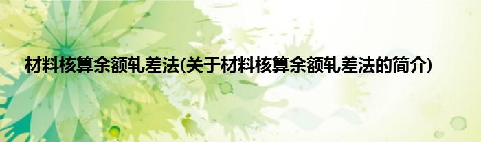 材料核算余额轧差法(关于材料核算余额轧差法的简介)