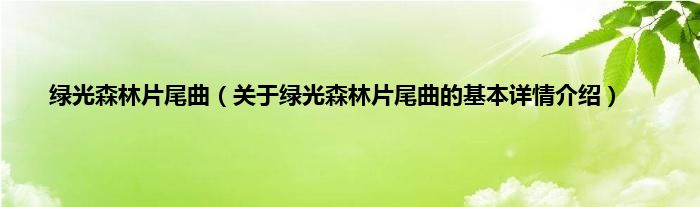 绿光森林片尾曲（关于绿光森林片尾曲的基本详情介绍）