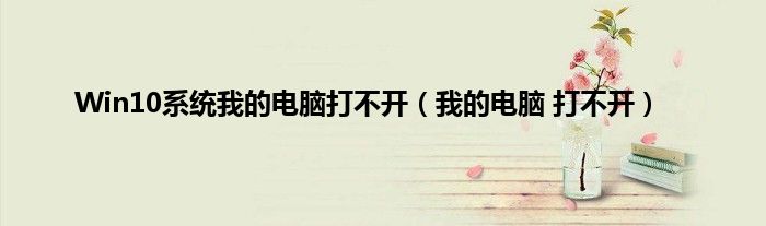 Win10系统我的电脑打不开（我的电脑 打不开）