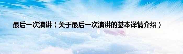 最后一次演讲（关于最后一次演讲的基本详情介绍）