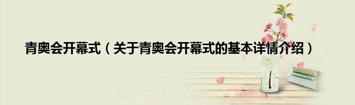 青奥会开幕式（关于青奥会开幕式的基本详情介绍）