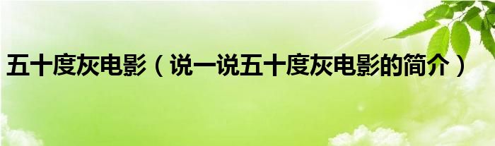 五十度灰电影（说一说五十度灰电影的简介）
