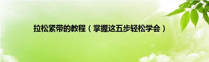 拉松紧带的教程（掌握这五步轻松学会）