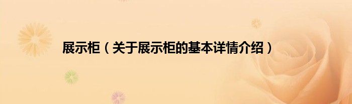 展示柜（关于展示柜的基本详情介绍）