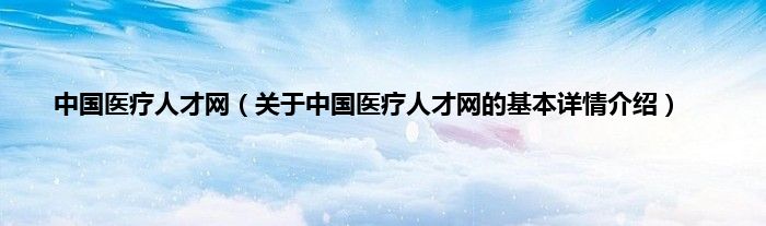 中国医疗人才网（关于中国医疗人才网的基本详情介绍）