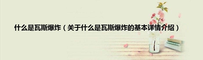 什么是瓦斯爆炸（关于什么是瓦斯爆炸的基本详情介绍）