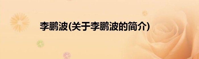 李鹏波(关于李鹏波的简介)