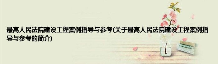 最高人民法院建设工程案例指导与参考(关于最高人民法院建设工程案例指导与参考的简介)