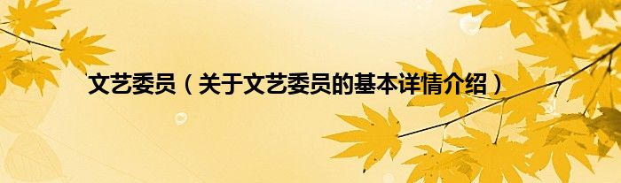 文艺委员（关于文艺委员的基本详情介绍）