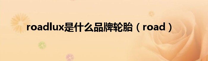 roadlux是什么品牌轮胎（road）