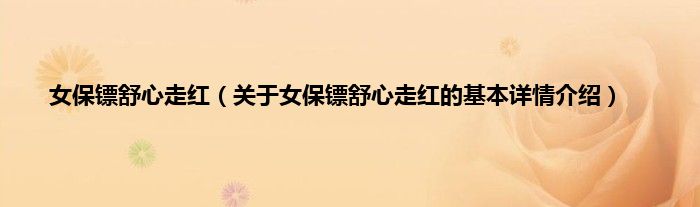 女保镖舒心走红（关于女保镖舒心走红的基本详情介绍）